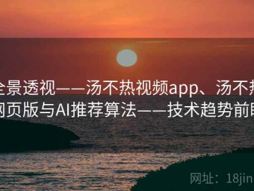全景透视——汤不热视频app、汤不热网页版与AI推荐算法——技术趋势前瞻
