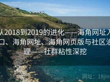 从2018到2019的进化——海角网址入口、海角网址、海角网页版与社区治理——社群粘性深挖