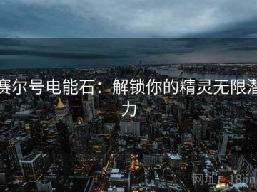 赛尔号电能石：解锁你的精灵无限潜力