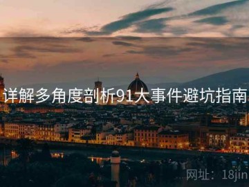详解多角度剖析91大事件避坑指南