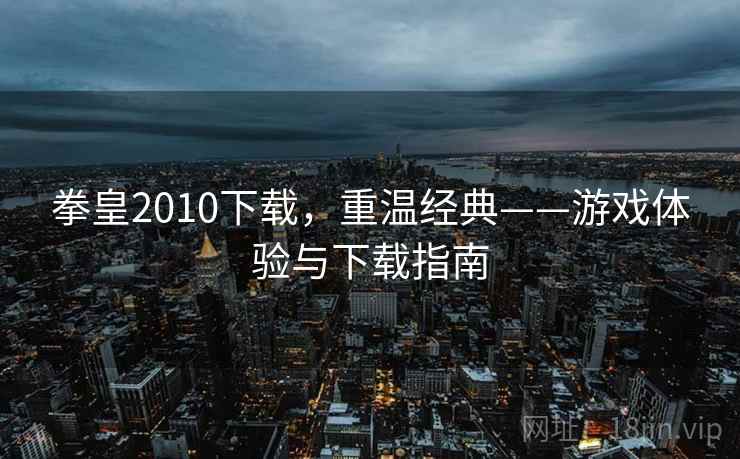 拳皇2010下载，重温经典——游戏体验与下载指南