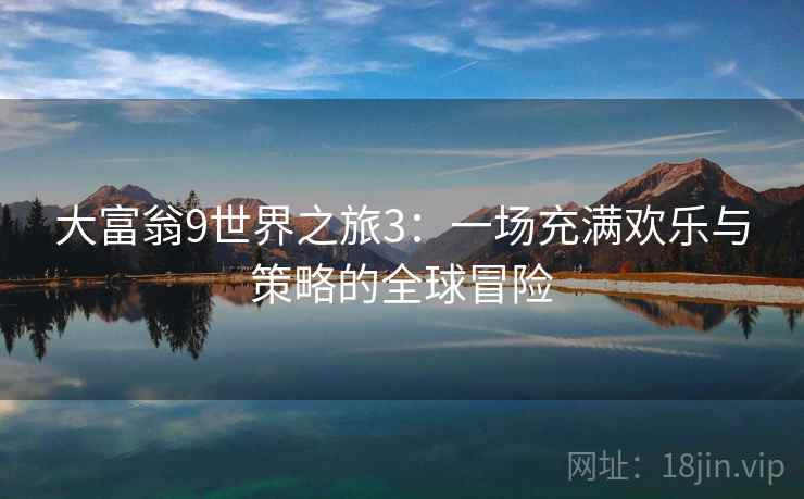 大富翁9世界之旅3：一场充满欢乐与策略的全球冒险
