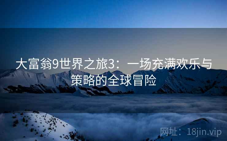 大富翁9世界之旅3：一场充满欢乐与策略的全球冒险