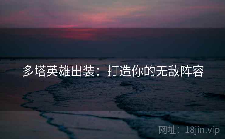 多塔英雄出装：打造你的无敌阵容