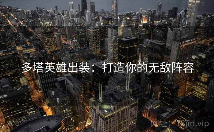 多塔英雄出装：打造你的无敌阵容