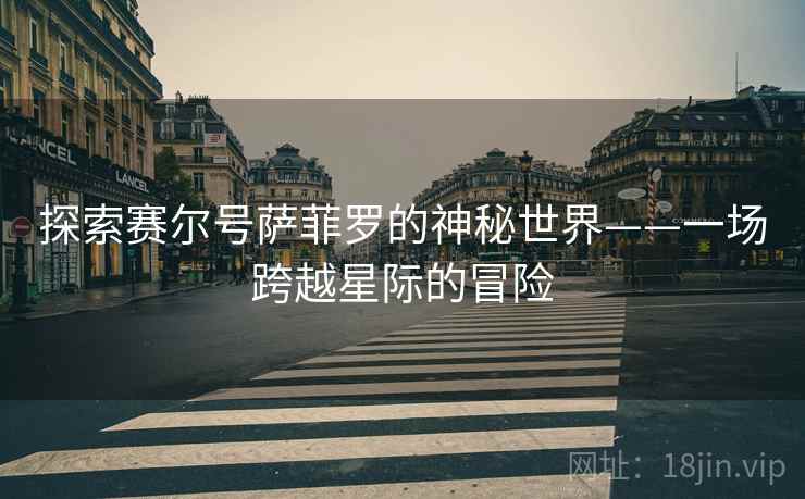 探索赛尔号萨菲罗的神秘世界——一场跨越星际的冒险