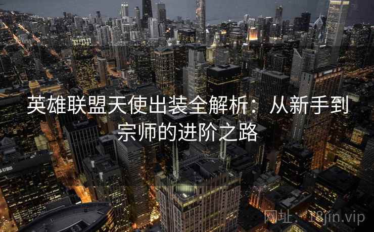 英雄联盟天使出装全解析：从新手到宗师的进阶之路