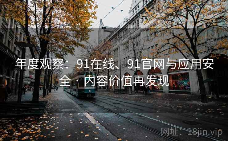 年度观察：91在线、91官网与应用安全 · 内容价值再发现