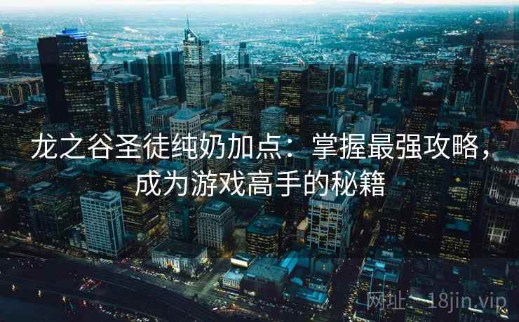 龙之谷圣徒纯奶加点：掌握最强攻略，成为游戏高手的秘籍