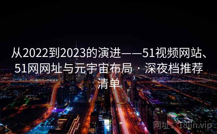 从2022到2023的演进——51视频网站、51网网址与元宇宙布局 · 深夜档推荐清单
