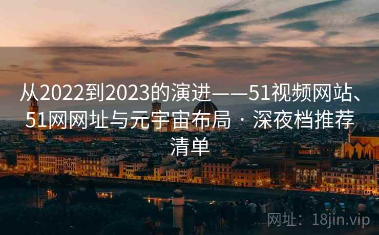 从2022到2023的演进——51视频网站、51网网址与元宇宙布局 · 深夜档推荐清单