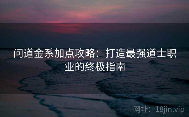 问道金系加点攻略：打造最强道士职业的终极指南