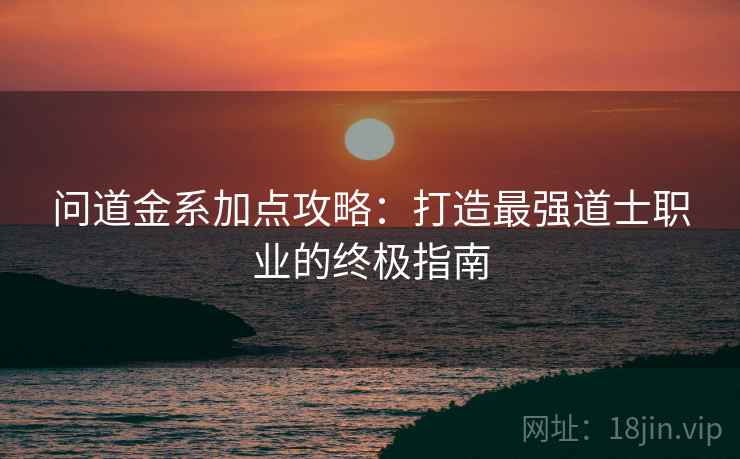 问道金系加点攻略：打造最强道士职业的终极指南