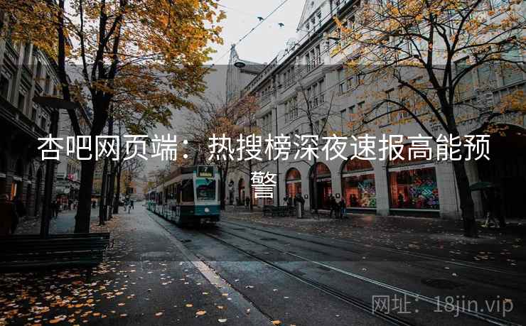 杏吧网页端：热搜榜深夜速报高能预警