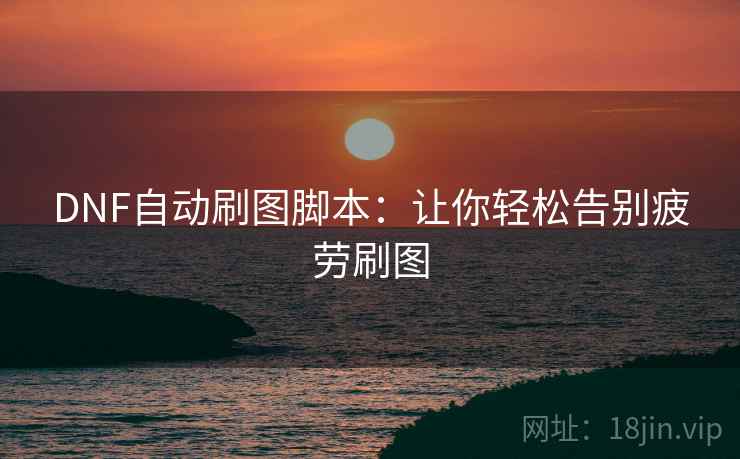 DNF自动刷图脚本：让你轻松告别疲劳刷图
