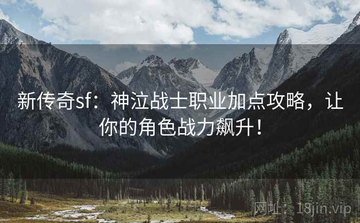 新传奇sf：神泣战士职业加点攻略，让你的角色战力飙升！