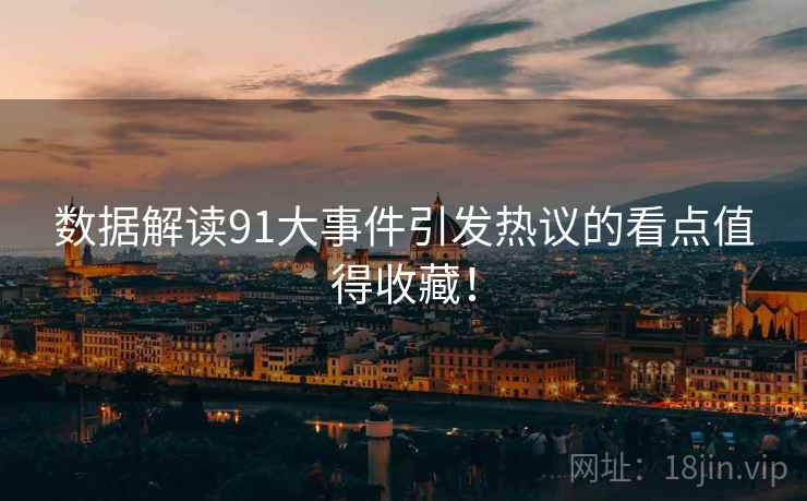 数据解读91大事件引发热议的看点值得收藏！