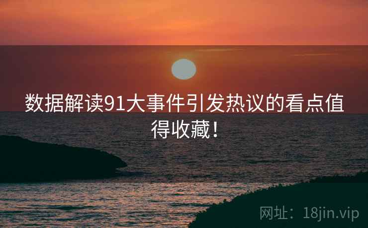 数据解读91大事件引发热议的看点值得收藏！