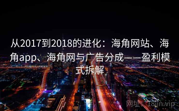 从2017到2018的进化：海角网站、海角app、海角网与广告分成——盈利模式拆解