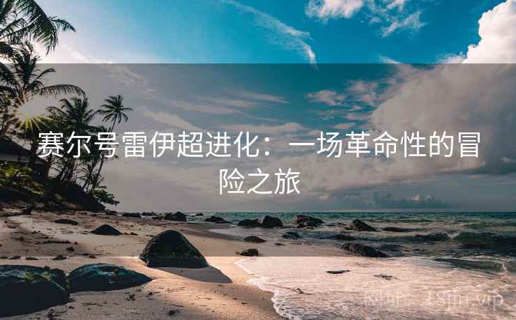 赛尔号雷伊超进化：一场革命性的冒险之旅