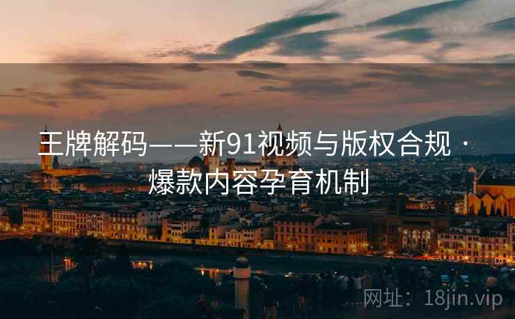 王牌解码——新91视频与版权合规 · 爆款内容孕育机制