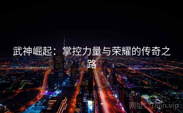 武神崛起：掌控力量与荣耀的传奇之路
