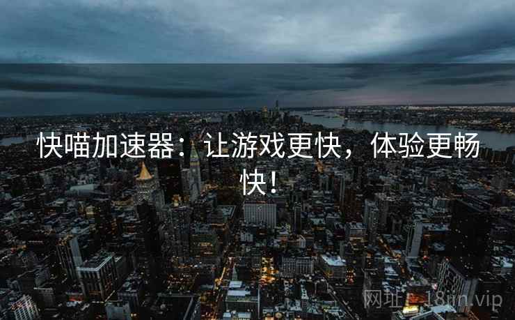 快喵加速器：让游戏更快，体验更畅快！