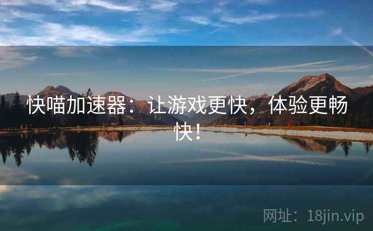 快喵加速器：让游戏更快，体验更畅快！