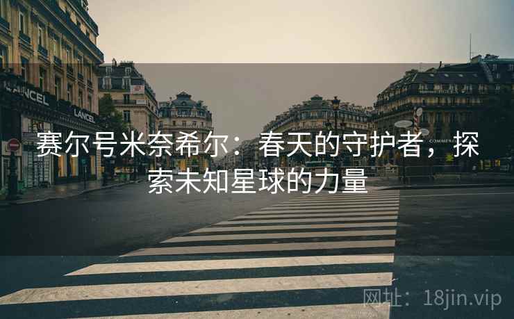 赛尔号米奈希尔：春天的守护者，探索未知星球的力量