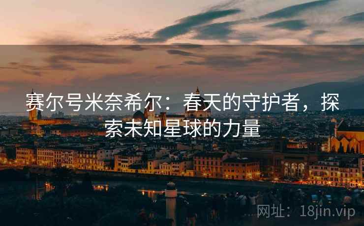 赛尔号米奈希尔：春天的守护者，探索未知星球的力量