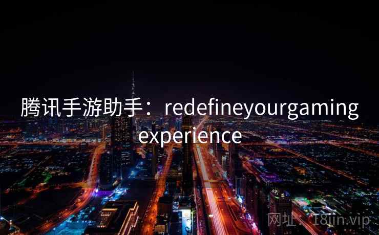 腾讯手游助手：redefineyourgamingexperience