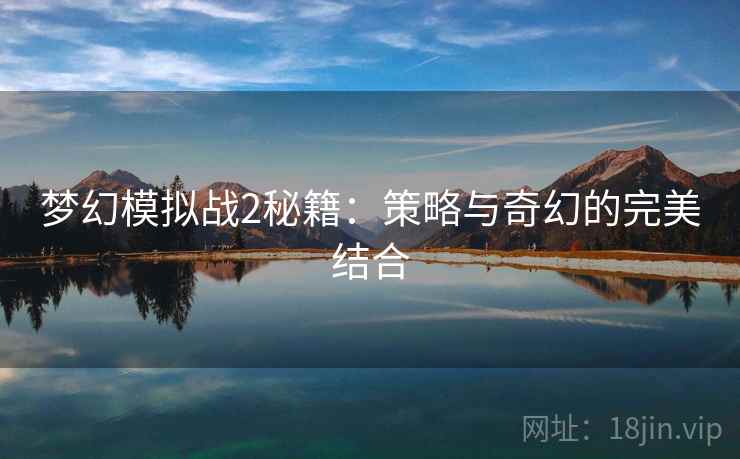 梦幻模拟战2秘籍：策略与奇幻的完美结合