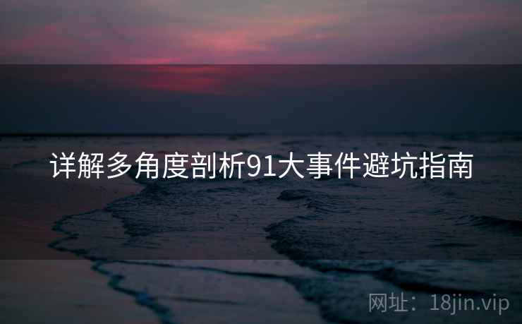 详解多角度剖析91大事件避坑指南