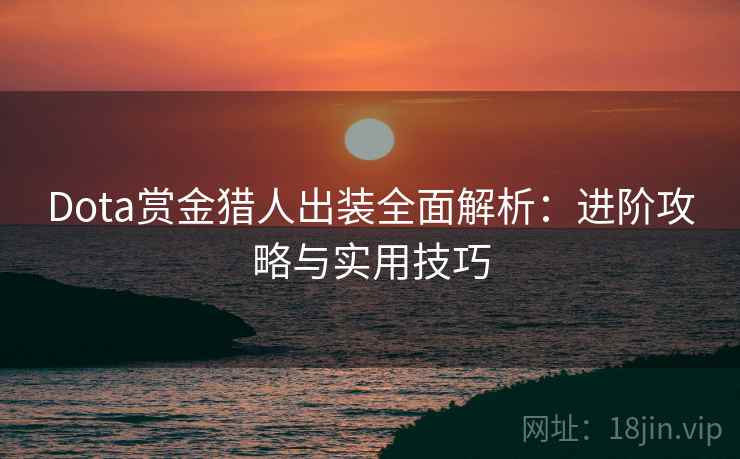 Dota赏金猎人出装全面解析：进阶攻略与实用技巧