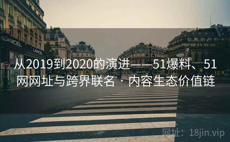 从2019到2020的演进——51爆料、51网网址与跨界联名 · 内容生态价值链