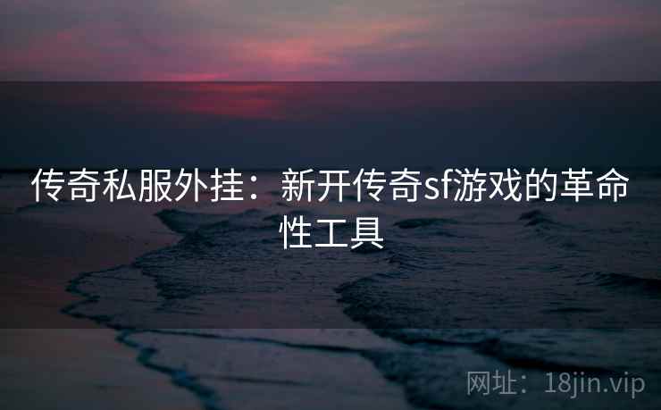传奇私服外挂：新开传奇sf游戏的革命性工具