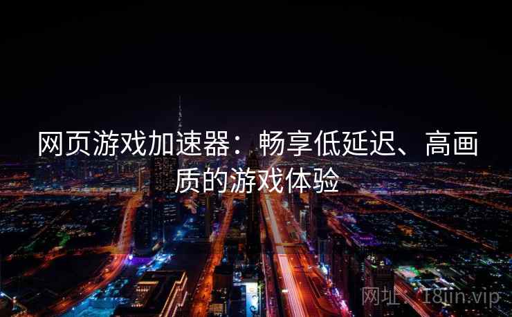 网页游戏加速器：畅享低延迟、高画质的游戏体验
