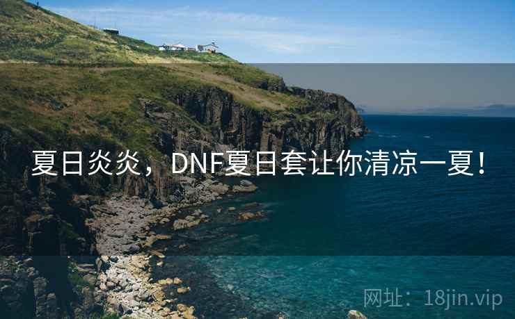 夏日炎炎，DNF夏日套让你清凉一夏！