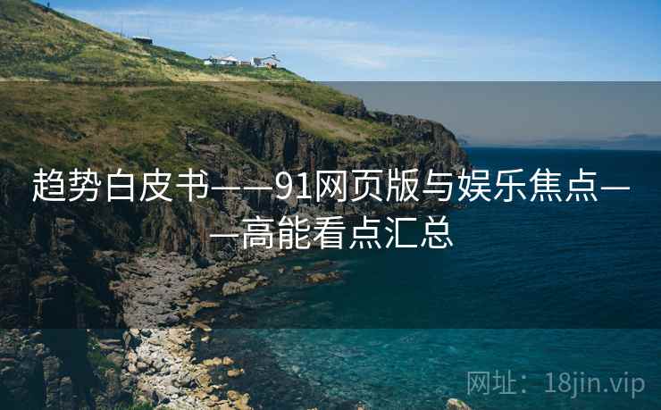 趋势白皮书——91网页版与娱乐焦点——高能看点汇总