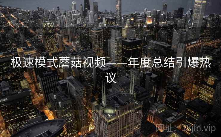 极速模式蘑菇视频——年度总结引爆热议