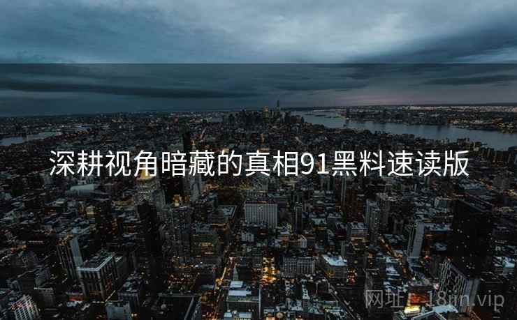 深耕视角暗藏的真相91黑料速读版