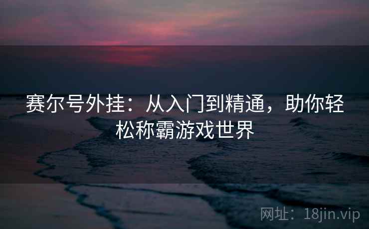 赛尔号外挂：从入门到精通，助你轻松称霸游戏世界