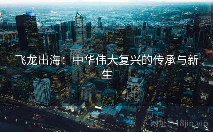 飞龙出海：中华伟大复兴的传承与新生
