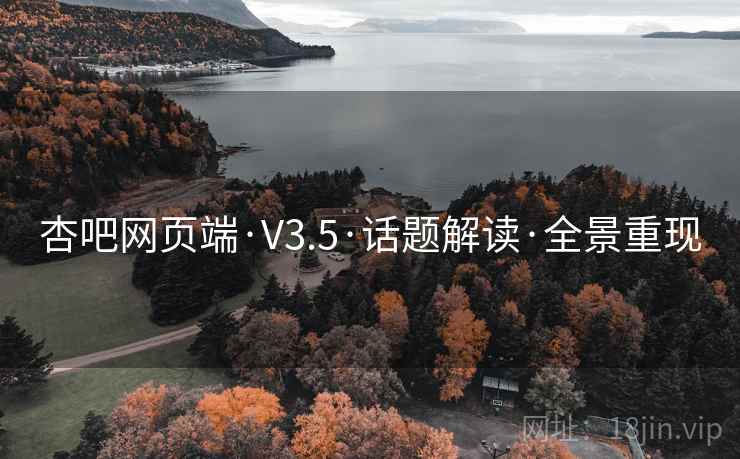 杏吧网页端·V3.5·话题解读·全景重现