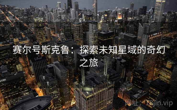 赛尔号斯克鲁：探索未知星域的奇幻之旅