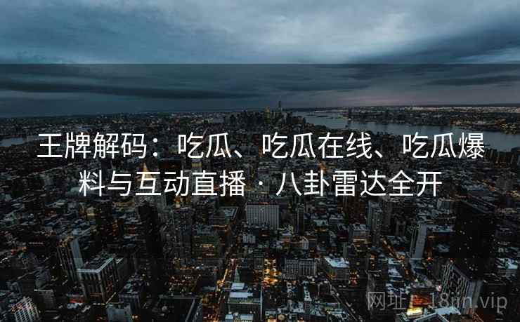 王牌解码：吃瓜、吃瓜在线、吃瓜爆料与互动直播 · 八卦雷达全开