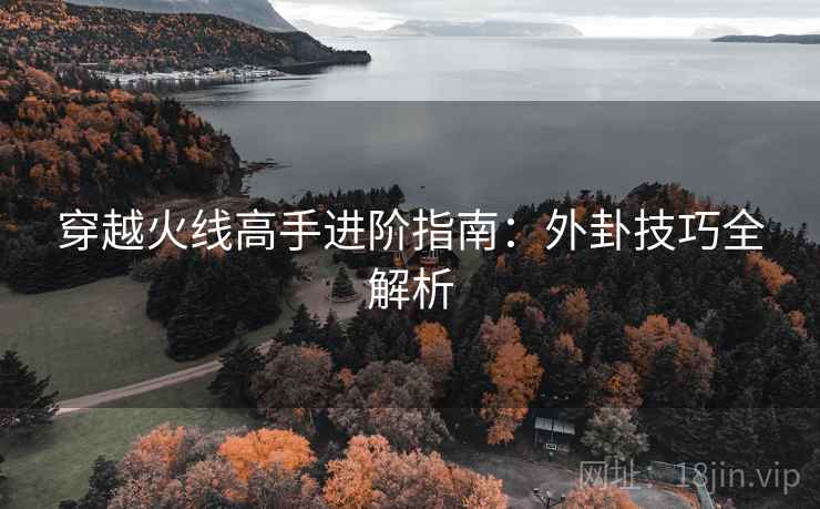 穿越火线高手进阶指南：外卦技巧全解析