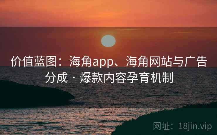 价值蓝图：海角app、海角网站与广告分成 · 爆款内容孕育机制
