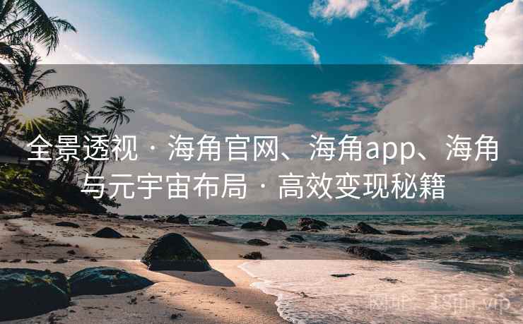全景透视 · 海角官网、海角app、海角与元宇宙布局 · 高效变现秘籍
