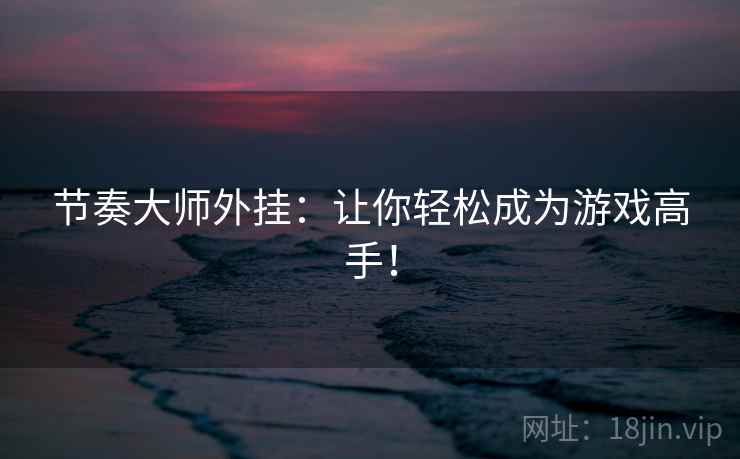 节奏大师外挂：让你轻松成为游戏高手！